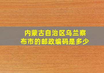 内蒙古自治区乌兰察布市的邮政编码是多少