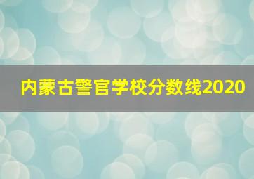 内蒙古警官学校分数线2020