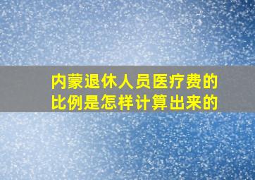 内蒙退休人员医疗费的比例是怎样计算出来的