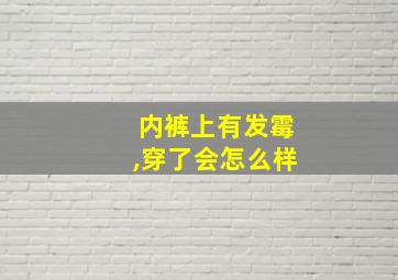 内裤上有发霉,穿了会怎么样