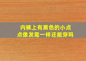 内裤上有黑色的小点点像发霉一样还能穿吗