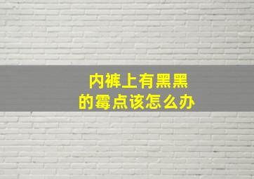 内裤上有黑黑的霉点该怎么办