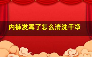 内裤发霉了怎么清洗干净