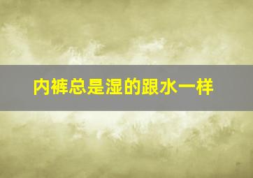 内裤总是湿的跟水一样