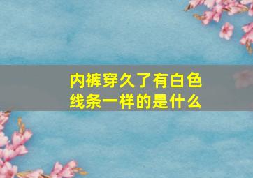 内裤穿久了有白色线条一样的是什么