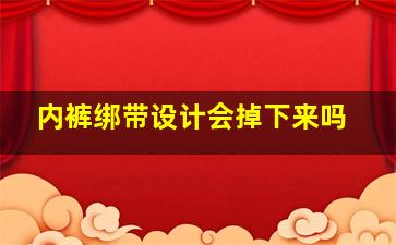 内裤绑带设计会掉下来吗