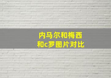 内马尔和梅西和c罗图片对比