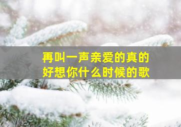 再叫一声亲爱的真的好想你什么时候的歌