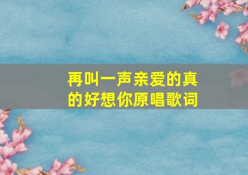 再叫一声亲爱的真的好想你原唱歌词