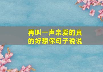 再叫一声亲爱的真的好想你句子说说