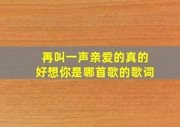 再叫一声亲爱的真的好想你是哪首歌的歌词