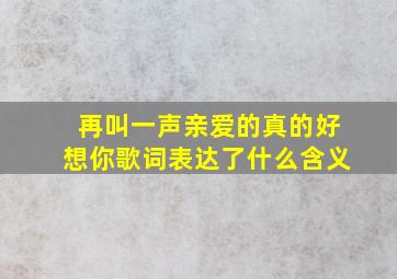 再叫一声亲爱的真的好想你歌词表达了什么含义