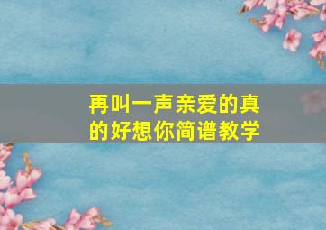 再叫一声亲爱的真的好想你简谱教学