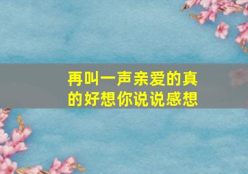 再叫一声亲爱的真的好想你说说感想