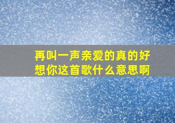 再叫一声亲爱的真的好想你这首歌什么意思啊