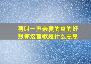 再叫一声亲爱的真的好想你这首歌是什么意思