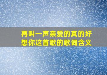 再叫一声亲爱的真的好想你这首歌的歌词含义