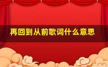 再回到从前歌词什么意思