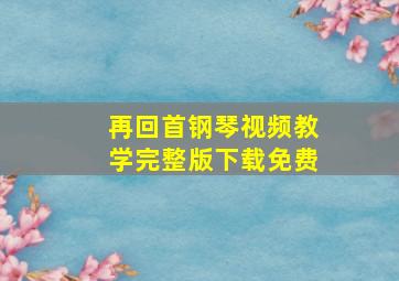 再回首钢琴视频教学完整版下载免费