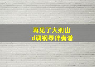 再见了大别山d调钢琴伴奏谱