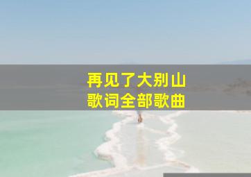 再见了大别山歌词全部歌曲