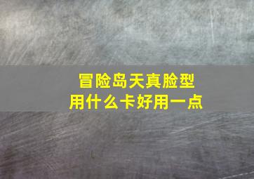 冒险岛天真脸型用什么卡好用一点