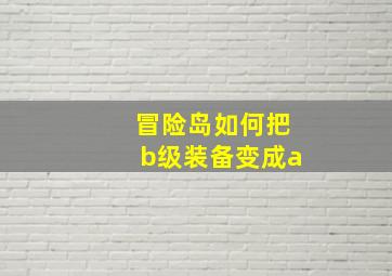 冒险岛如何把b级装备变成a