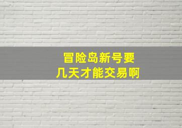 冒险岛新号要几天才能交易啊