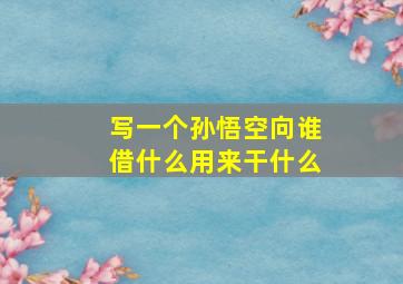 写一个孙悟空向谁借什么用来干什么