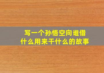 写一个孙悟空向谁借什么用来干什么的故事