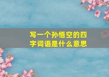 写一个孙悟空的四字词语是什么意思