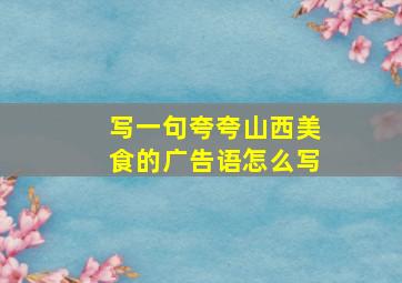 写一句夸夸山西美食的广告语怎么写