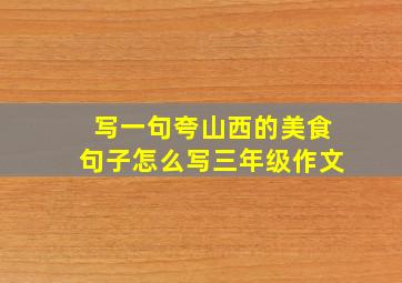 写一句夸山西的美食句子怎么写三年级作文