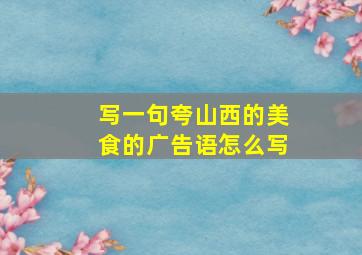 写一句夸山西的美食的广告语怎么写