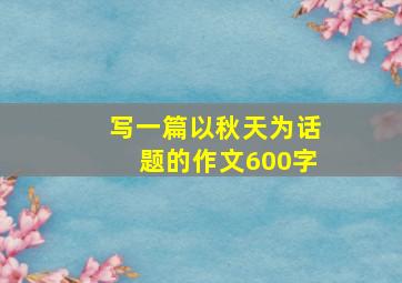 写一篇以秋天为话题的作文600字