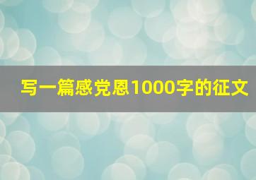 写一篇感党恩1000字的征文