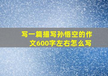 写一篇描写孙悟空的作文600字左右怎么写