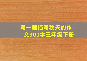 写一篇描写秋天的作文300字三年级下册