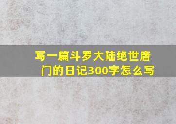 写一篇斗罗大陆绝世唐门的日记300字怎么写