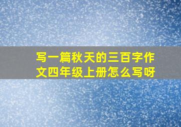 写一篇秋天的三百字作文四年级上册怎么写呀