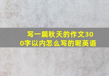 写一篇秋天的作文300字以内怎么写的呢英语