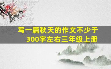 写一篇秋天的作文不少于300字左右三年级上册