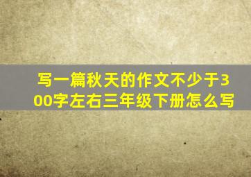 写一篇秋天的作文不少于300字左右三年级下册怎么写