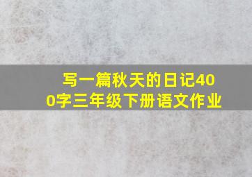 写一篇秋天的日记400字三年级下册语文作业