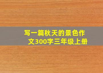 写一篇秋天的景色作文300字三年级上册