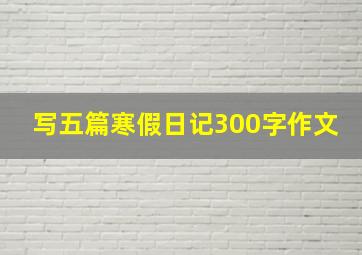 写五篇寒假日记300字作文