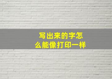 写出来的字怎么能像打印一样