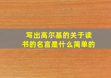 写出高尔基的关于读书的名言是什么简单的