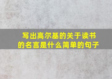 写出高尔基的关于读书的名言是什么简单的句子