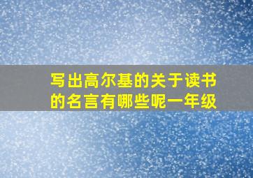 写出高尔基的关于读书的名言有哪些呢一年级